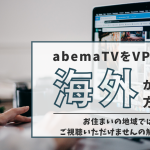 abematvをvpnで海外から見る方法！お住まいの地域ではご視聴できませんの解決法も